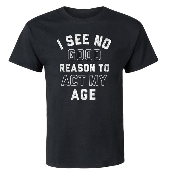 I SEE NO GOOD REASON TO ACT MY AGE BLACK T-SHIRT - Picture 1 of 2